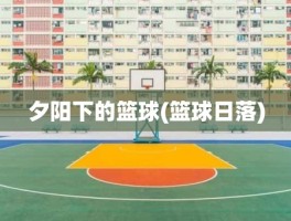 夕阳下的篮球(篮球日落)
