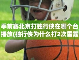 季前赛北京打独行侠在哪个台播放(独行侠为什么打2次雷霆)