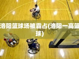 洛阳篮球场被霸占(洛阳一高篮球)