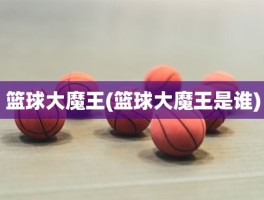 篮球大魔王(篮球大魔王是谁)