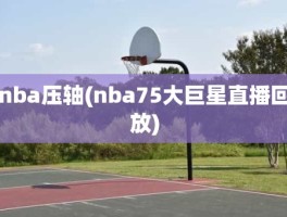 nba压轴(nba75大巨星直播回放)