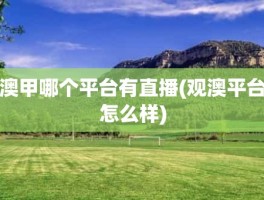 澳甲哪个平台有直播(观澳平台怎么样)