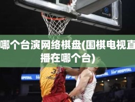 哪个台演网络棋盘(围棋电视直播在哪个台)