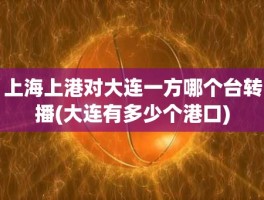 上海上港对大连一方哪个台转播(大连有多少个港口)