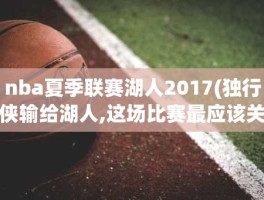 nba夏季联赛湖人2017(独行侠输给湖人,这场比赛最应该关注的点是哪里)