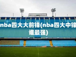 nba四大大前锋(nba四大中锋谁最强)