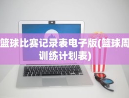 篮球比赛记录表电子版(篮球周训练计划表)