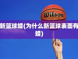 新篮球蜡(为什么新篮球表面有蜡)