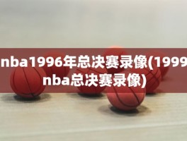nba1996年总决赛录像(1999nba总决赛录像)