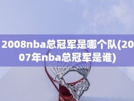 2008nba总冠军是哪个队(2007年nba总冠军是谁)