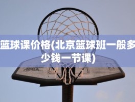 篮球课价格(北京篮球班一般多少钱一节课)