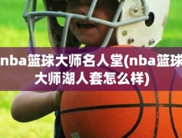 nba篮球大师名人堂(nba篮球大师湖人套怎么样)