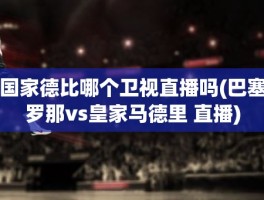 国家德比哪个卫视直播吗(巴塞罗那vs皇家马德里 直播)