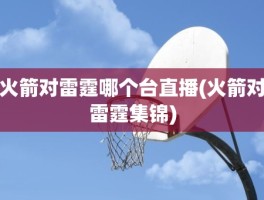 火箭对雷霆哪个台直播(火箭对雷霆集锦)