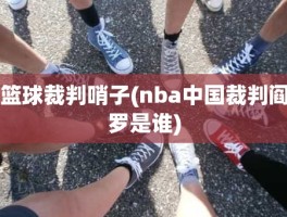篮球裁判哨子(nba中国裁判阎罗是谁)