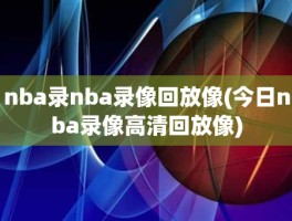 nba录nba录像回放像(今日nba录像高清回放像)