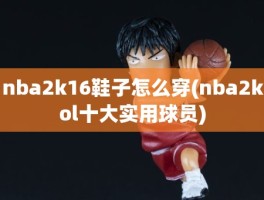 nba2k16鞋子怎么穿(nba2kol十大实用球员)