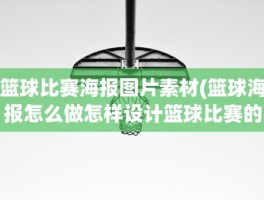 篮球比赛海报图片素材(篮球海报怎么做怎样设计篮球比赛的海报图)