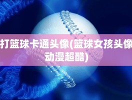打篮球卡通头像(篮球女孩头像动漫超酷)