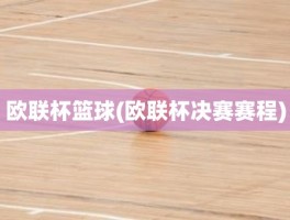 欧联杯篮球(欧联杯决赛赛程)