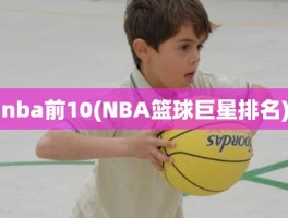 nba前10(NBA篮球巨星排名)