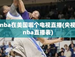 nba在美国哪个电视直播(央视nba直播表)