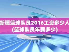 新疆篮球队员2016工资多少人(篮球队员年薪多少)