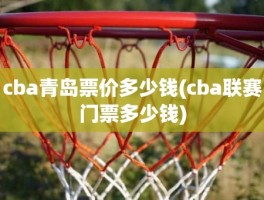 cba青岛票价多少钱(cba联赛门票多少钱)