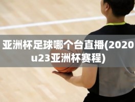 亚洲杯足球哪个台直播(2020u23亚洲杯赛程)