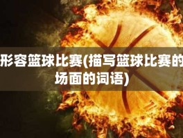 形容篮球比赛(描写篮球比赛的场面的词语)