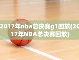 2017年nba总决赛g1回放(2017年NBA总决赛回放)