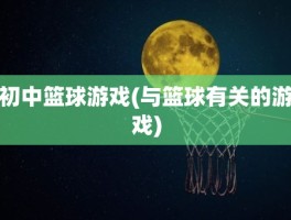 初中篮球游戏(与篮球有关的游戏)