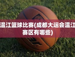 温江篮球比赛(成都大运会温江赛区有哪些)