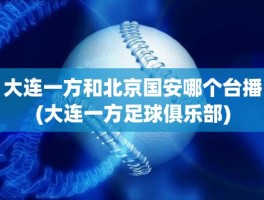 大连一方和北京国安哪个台播(大连一方足球俱乐部)