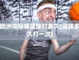 欧洲锦标赛篮球打多久(篮球多久打一次)