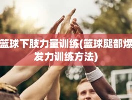 篮球下肢力量训练(篮球腿部爆发力训练方法)