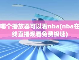 哪个播放器可以看nba(nba在线直播观看免费极速)