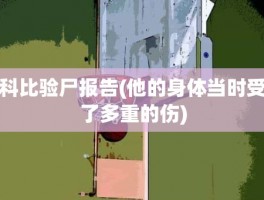 科比验尸报告(他的身体当时受了多重的伤)