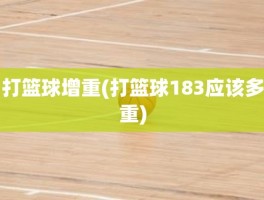 打篮球增重(打篮球183应该多重)