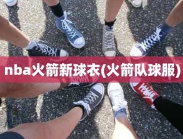nba火箭新球衣(火箭队球服)