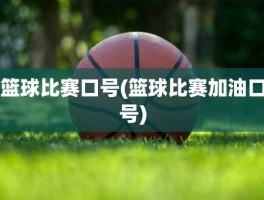 篮球比赛口号(篮球比赛加油口号)