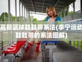 高帮篮球鞋鞋带系法(李宁运动鞋鞋带的系法图解)