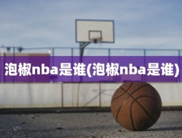 泡椒nba是谁(泡椒nba是谁)