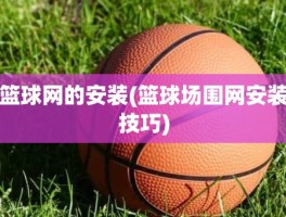 篮球网的安装(篮球场围网安装技巧)
