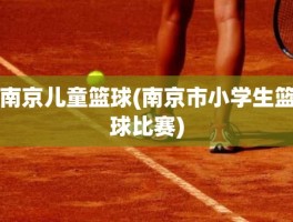 南京儿童篮球(南京市小学生篮球比赛)