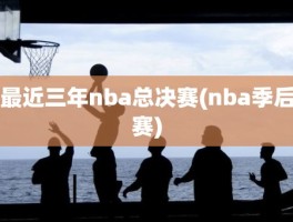 最近三年nba总决赛(nba季后赛)