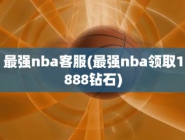 最强nba客服(最强nba领取1888钻石)