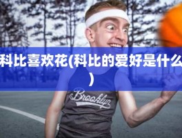科比喜欢花(科比的爱好是什么)