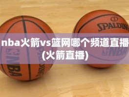 nba火箭vs篮网哪个频道直播(火箭直播)