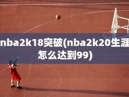 nba2k18突破(nba2k20生涯怎么达到99)